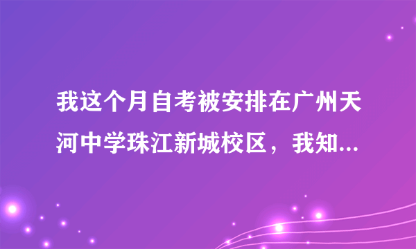 我这个月自考被安排在广州天河中学珠江新城校区，我知道有天河中学，怎么还有一个珠江新城校区吗？