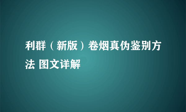 利群（新版）卷烟真伪鉴别方法 图文详解