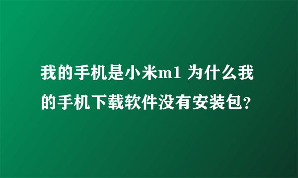 我的手机是小米m1 为什么我的手机下载软件没有安装包？