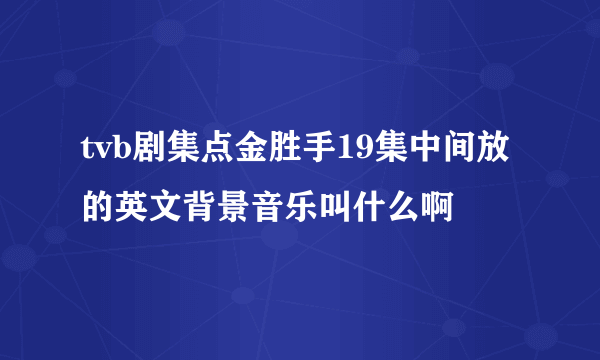 tvb剧集点金胜手19集中间放的英文背景音乐叫什么啊