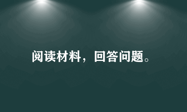 阅读材料，回答问题。