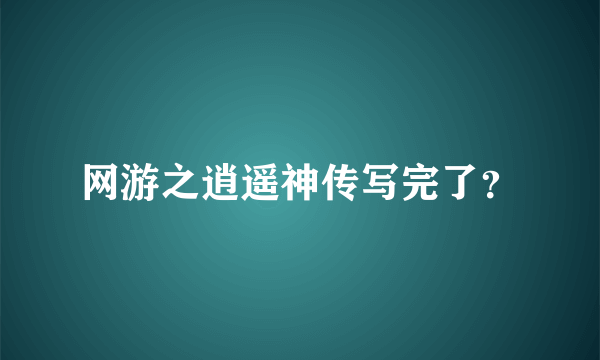 网游之逍遥神传写完了？