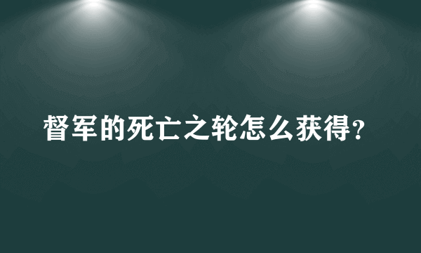 督军的死亡之轮怎么获得？