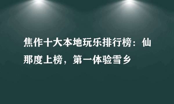 焦作十大本地玩乐排行榜：仙那度上榜，第一体验雪乡