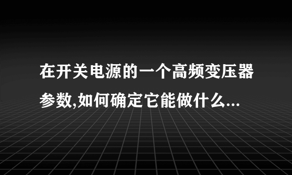 在开关电源的一个高频变压器参数,如何确定它能做什么范围的输出电压?