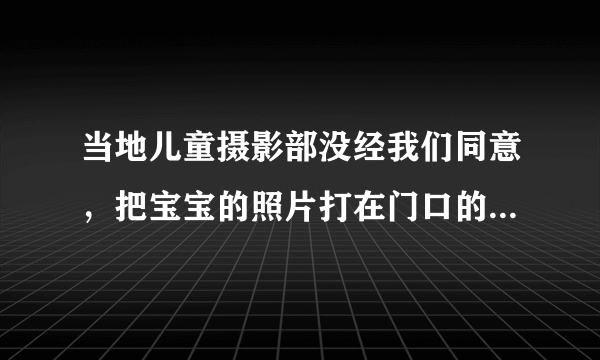 当地儿童摄影部没经我们同意，把宝宝的照片打在门口的海报上，他们这样侵犯宝宝的肖像权吗？