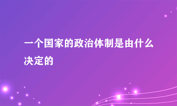 一个国家的政治体制是由什么决定的