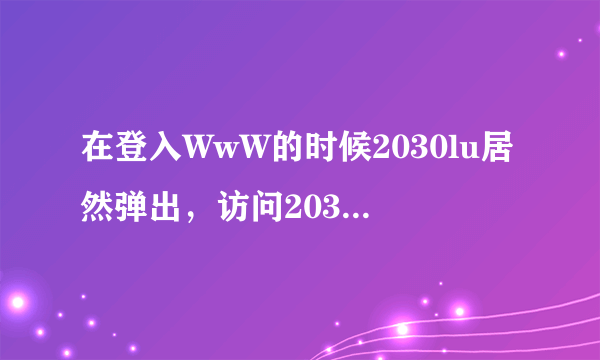 在登入WwW的时候2030lu居然弹出，访问2030lu受限的com通知