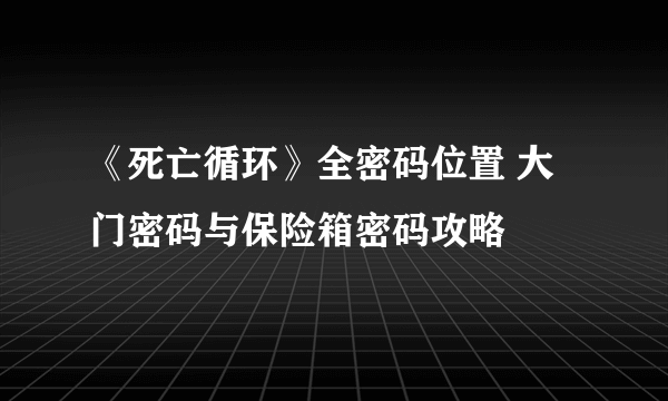 《死亡循环》全密码位置 大门密码与保险箱密码攻略