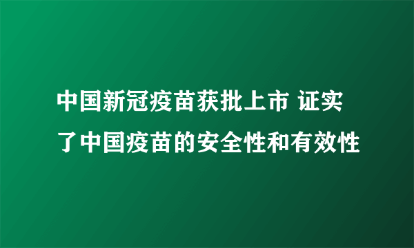 中国新冠疫苗获批上市 证实了中国疫苗的安全性和有效性