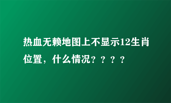 热血无赖地图上不显示12生肖位置，什么情况？？？？