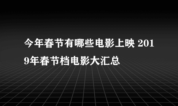 今年春节有哪些电影上映 2019年春节档电影大汇总