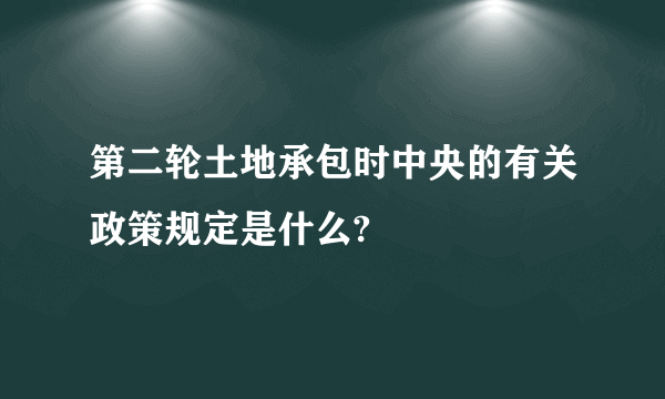 第二轮土地承包时中央的有关政策规定是什么?