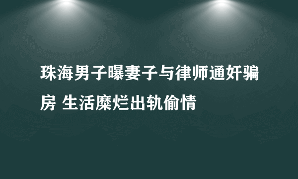 珠海男子曝妻子与律师通奸骗房 生活糜烂出轨偷情