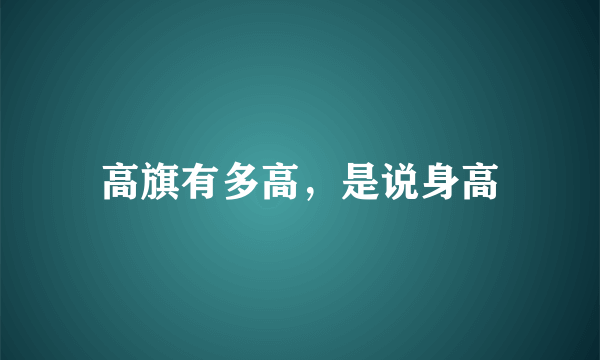 高旗有多高，是说身高