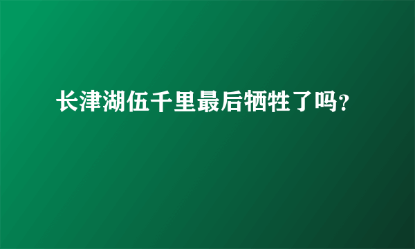 长津湖伍千里最后牺牲了吗？