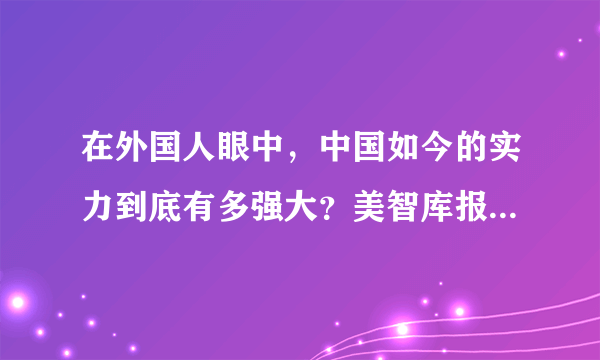 在外国人眼中，中国如今的实力到底有多强大？美智库报告说出实情