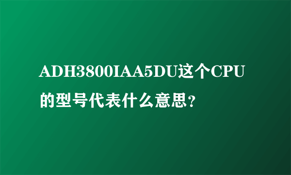 ADH3800IAA5DU这个CPU的型号代表什么意思？