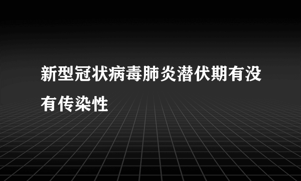 新型冠状病毒肺炎潜伏期有没有传染性