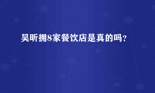 吴昕拥8家餐饮店是真的吗？