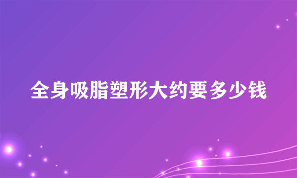 全身吸脂塑形大约要多少钱