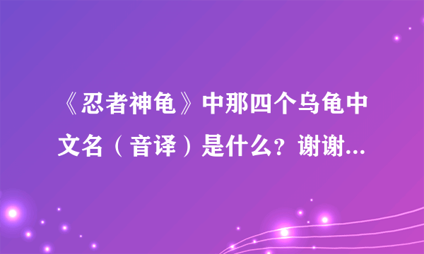 《忍者神龟》中那四个乌龟中文名（音译）是什么？谢谢了（按顺序）