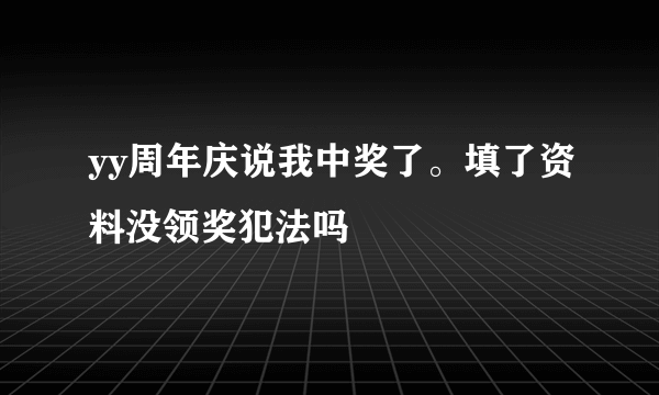 yy周年庆说我中奖了。填了资料没领奖犯法吗