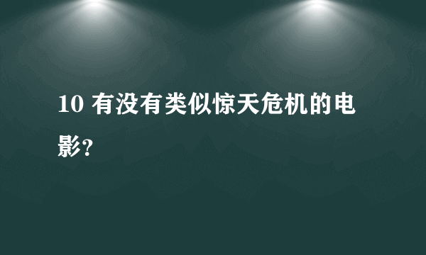 10 有没有类似惊天危机的电影？