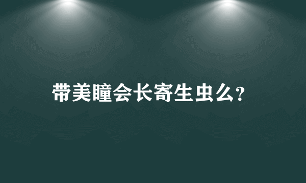 带美瞳会长寄生虫么？