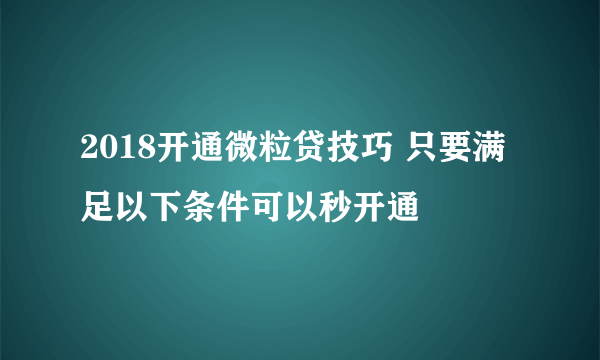 2018开通微粒贷技巧 只要满足以下条件可以秒开通