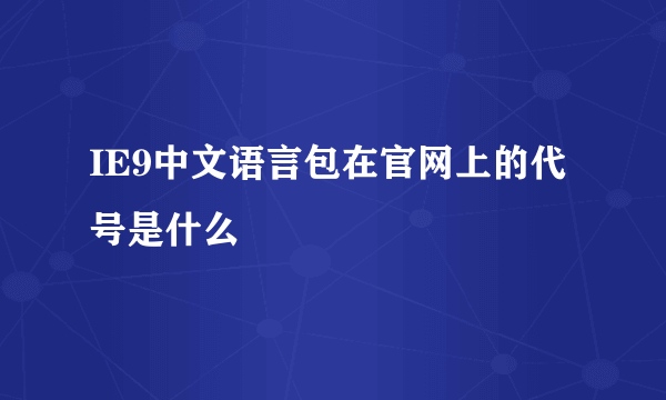 IE9中文语言包在官网上的代号是什么