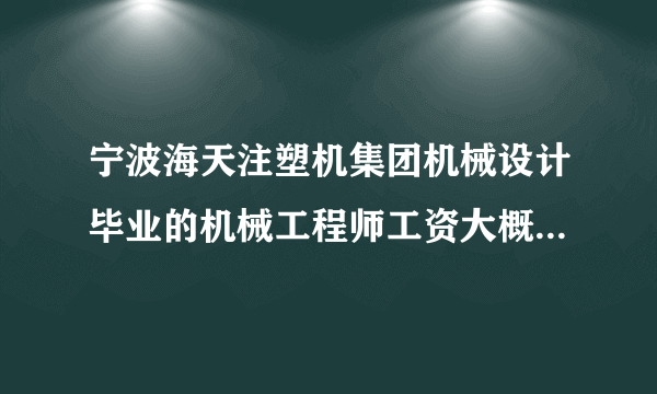 宁波海天注塑机集团机械设计毕业的机械工程师工资大概多少啊？