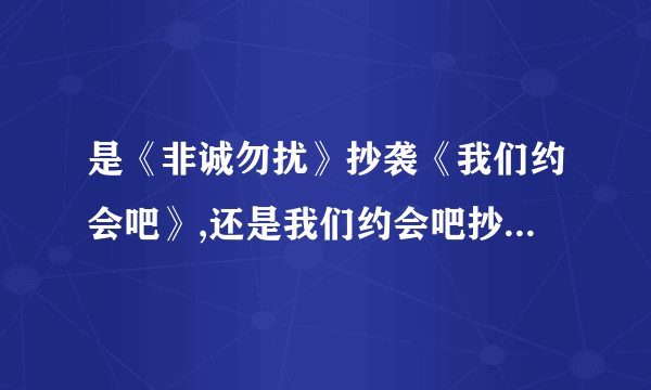 是《非诚勿扰》抄袭《我们约会吧》,还是我们约会吧抄袭它呢?