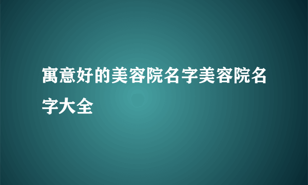 寓意好的美容院名字美容院名字大全