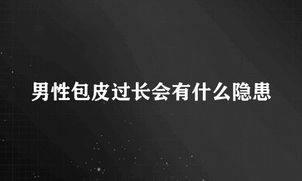 男性包皮过长会有什么隐患