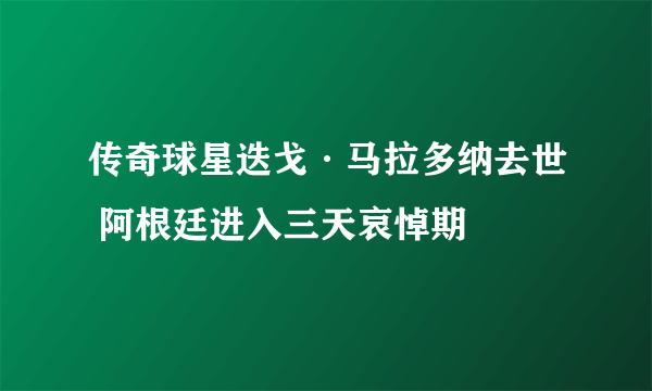 传奇球星迭戈·马拉多纳去世 阿根廷进入三天哀悼期