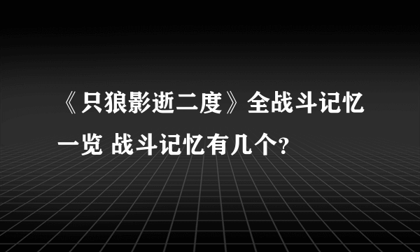 《只狼影逝二度》全战斗记忆一览 战斗记忆有几个？