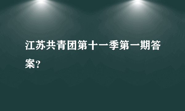 江苏共青团第十一季第一期答案？