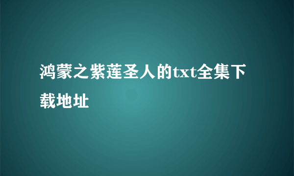 鸿蒙之紫莲圣人的txt全集下载地址