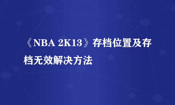 《NBA 2K13》存档位置及存档无效解决方法