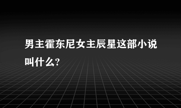 男主霍东尼女主辰星这部小说叫什么?