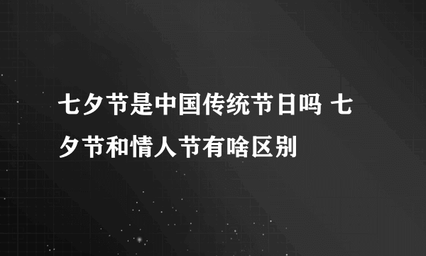 七夕节是中国传统节日吗 七夕节和情人节有啥区别