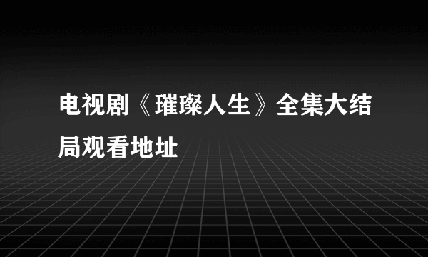 电视剧《璀璨人生》全集大结局观看地址