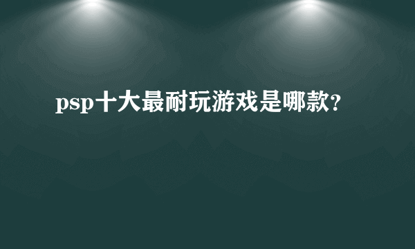 psp十大最耐玩游戏是哪款？