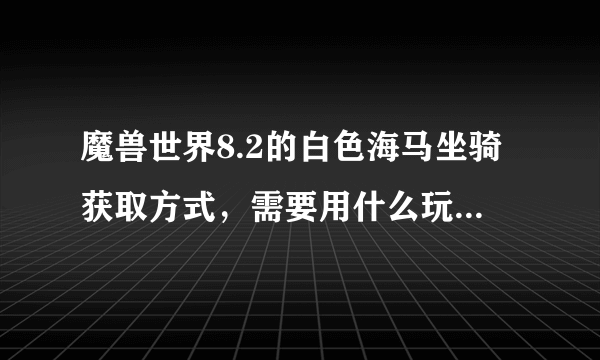 魔兽世界8.2的白色海马坐骑获取方式，需要用什么玩具才能拍下来？