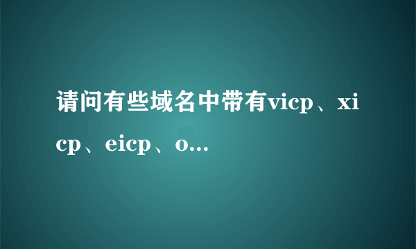 请问有些域名中带有vicp、xicp、eicp、oicp具体分别代表什么含义？