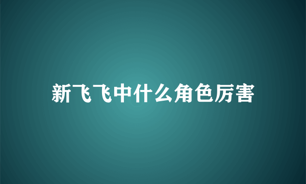 新飞飞中什么角色厉害