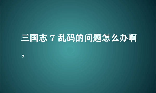 三国志 7 乱码的问题怎么办啊，