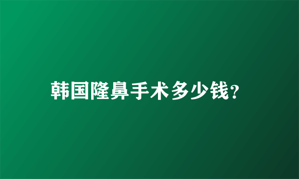 韩国隆鼻手术多少钱？