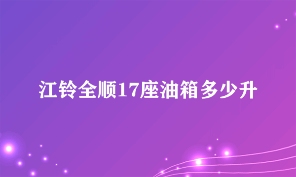 江铃全顺17座油箱多少升